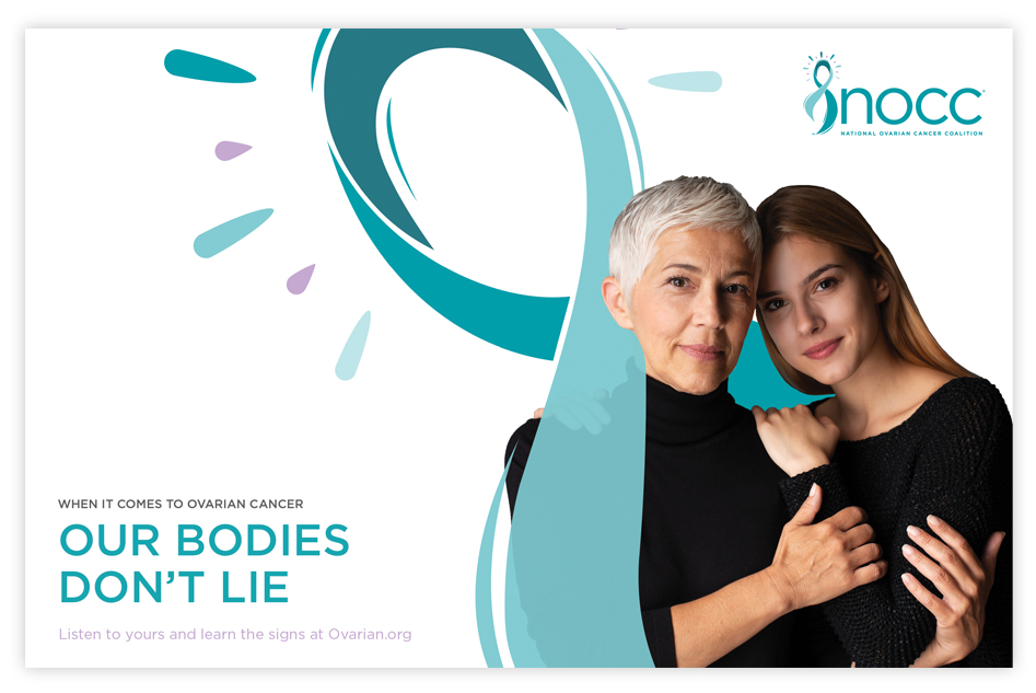 NOCC Poster featuring a mother and an adult daughter wrapped in the NOCC ribbon with the NOCC logo. When it comes to cancer our bodies don't lie. Listen to yours and learn the signs at Ovarian.org